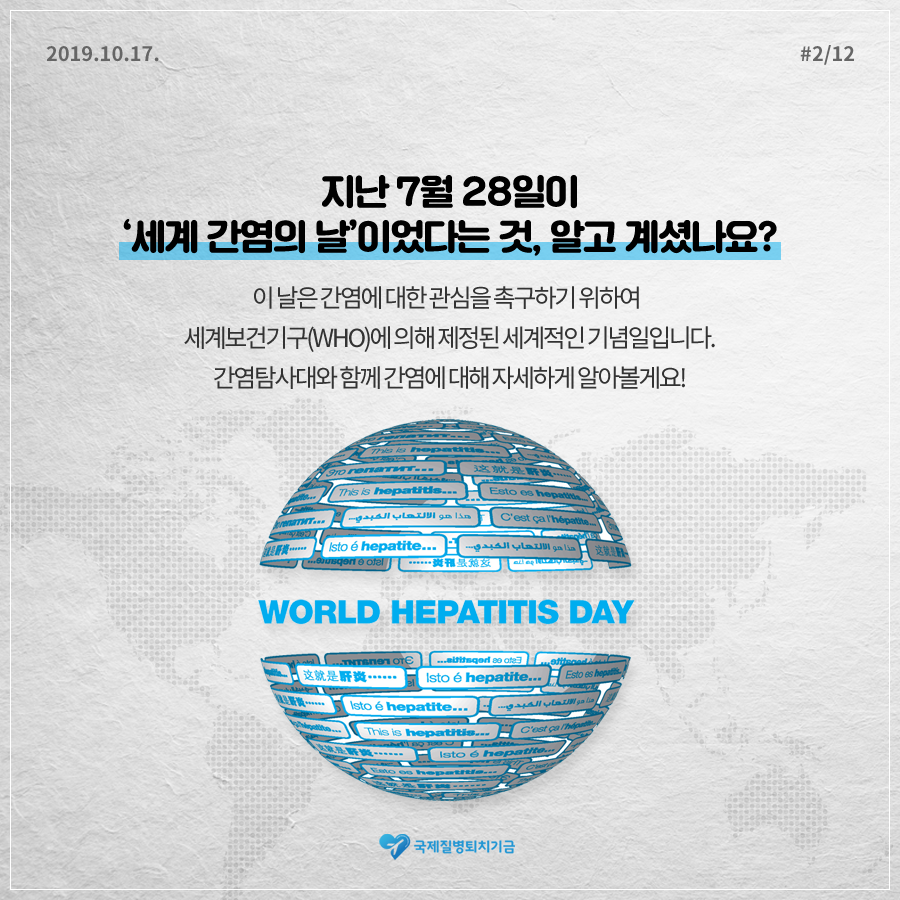 201910.17.#2/12 지난 7월 28일이 '세계 간염의 날'이었다는 것, 알고 계셨나요? 이 날은 간염에 대한 관심을 촉구하기 위하여 세계보건기구(WHO)에 의해 제정된 세계적인 기념일입니다. 간염탐사대와 함게 간염에 대해 자세하게 알아볼게요! WORLD HEPATITIS DAY 국제질병퇴치기금