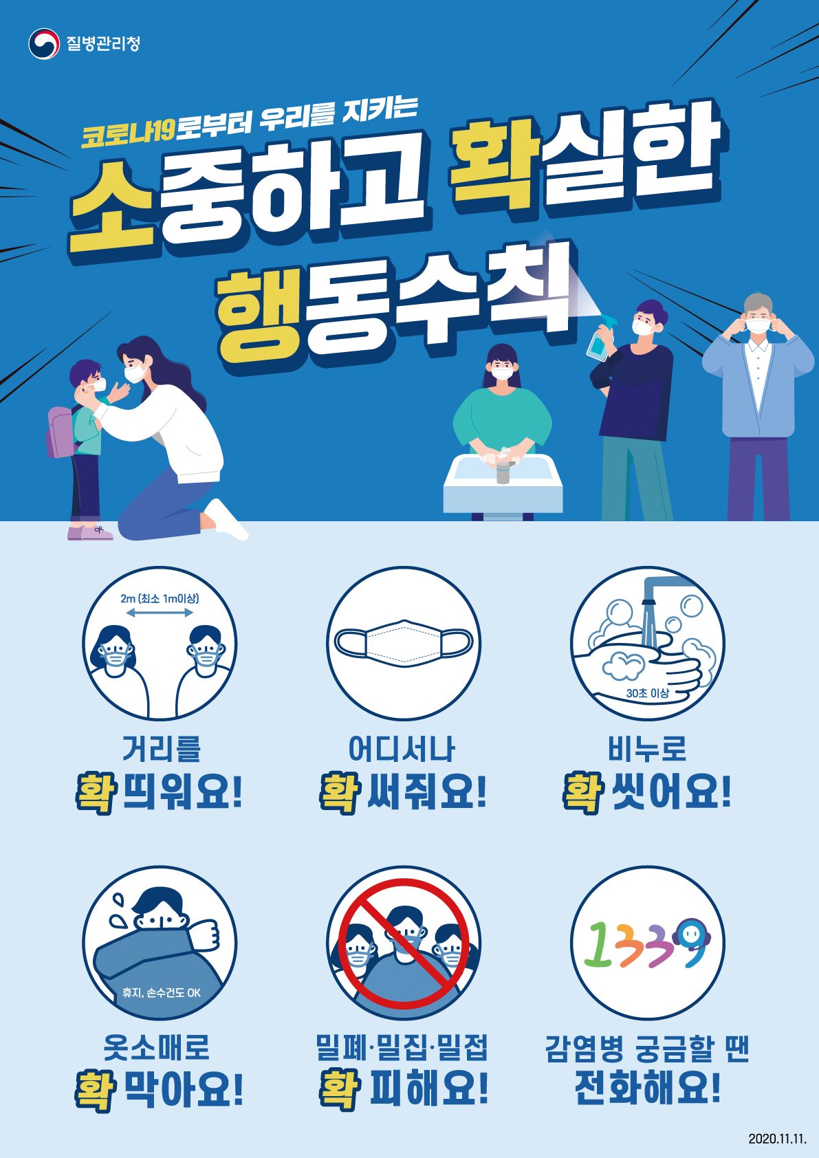 코로나19로부터 우리를 지키는 소중하고 확실한 행동수칙 거리를 확 띄워요! 어디서나 확 써줘요! 비누로 확 씻어요! 옷소매로 확 막아요! 밀폐밀집밀접 확 피해요! 감염병 궁금할 땐 전화해요! 2020.9.30.