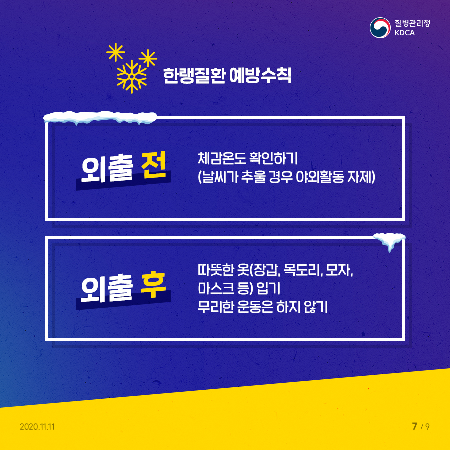 한랭질환 예방수칙 외출 전: 체감온도 확인하기(날씨가 추울 경우 야외활동 자제) 외출 후: 따뜻한 옷(장갑, 목도리, 모자, 마스크 등) 입기, 무리한 운동은 하지 않기