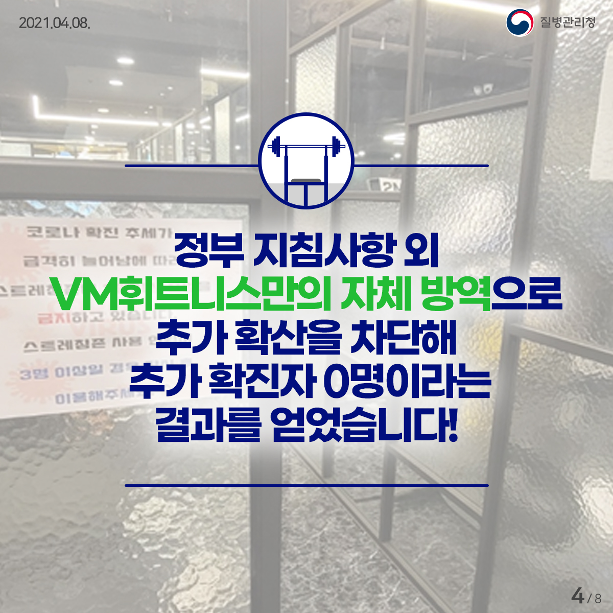 [질병관리청 21년 4월 8일 8페이지 중 4페이지] 정부 지침사항 외 VM휘트니스만의 자체 방역으로 추가 확산을 차단해  추가 확진자 0명이라는 결과를 얻었습니다!