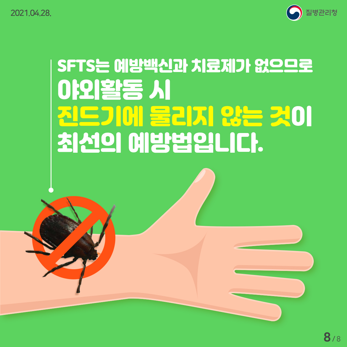 [질병관리청 21년 4월 28일 8페이지 중 8페이지] SFTS는 예방백신과 치료제가 없으므로 야외활동 시 진드기에 물리지 않는 것이