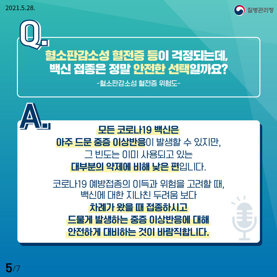 혈소판감소성 혈전증 등이 걱정되는데, 백신 접종은 정말 안전한 선택일까요?-혈소판감소성 혈전등 위험도- 모든 코로나19 백신은 아주 드문 중증 이상반응이 발생할 수 있지만, 그 빈도는 이미 사용되고 있는 대부분의 약제에 비해 낮은 편입니다. 코로나19 예방접종의 이득과 위험을 고려할 때, 백신에 대한 지난친 두려움 보다 차례가 왔을 때 접종하시고 드물게 발생하는 중증 이상반응에 대해 안전하게 대비하는 것이 바람직합니다.