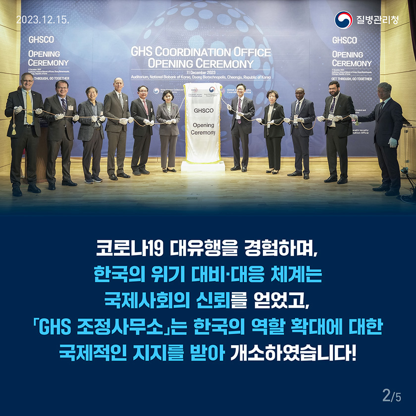 코로나19 대유행을 경험하며, 한국의 위기 대비대응체계는 국제사회의 신뢰를 얻었고, 「GHS 조정사무소」는 한국의 역할 확대에 대한 국제적인 지지를 받아 개소하였습니다!