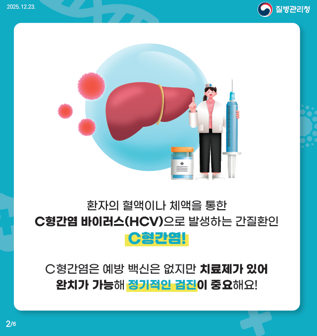 2025.12.23 환자의 혈액이나 체액을 통한 C형간염 바이러스(HCV)으로 발생하는 간질환인 C형간염! 예방 백신은 없지만 치료제가 있어 완치가 가능하며 정기적인 검진이 중요해요! 2/6