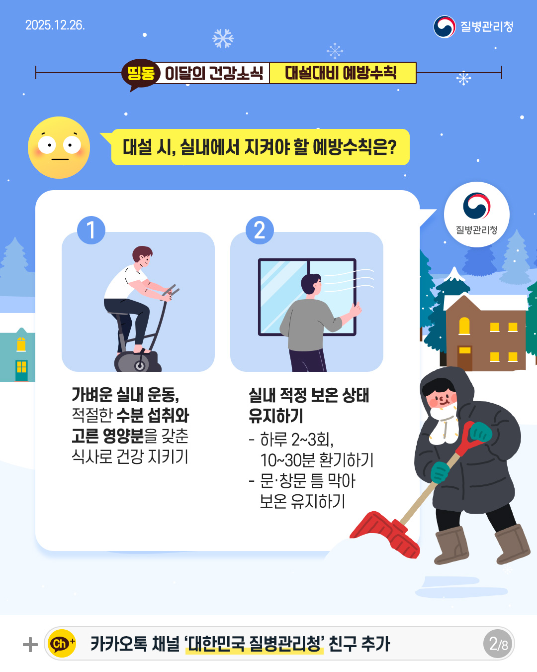 2P 대설 시, 실내에서 지켜야 할 예방수칙은?  1. 가벼운 실내 운동, 적절한 수분 섭취와 고른 영양분을 갖춘 식사로 건강 지키기  2. 실내 적정 보온 상태  유지하기 - 하루 2~3회,  10~30분 환기하기 - 문&middot;창문 틈 막아 보온 유지하기