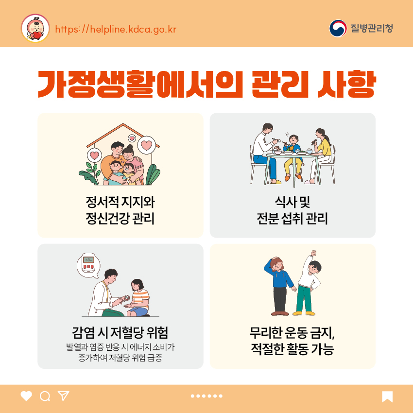 가정생활에서의 관리 사항 - 정서적 지지와 정신건강 관리 - 식사 및 전분 섭취 관리 - 감염 시 저혈당 위험 : 발열과 염증 반응 시 에너지 소비가 증가하여 저혈당 위험 급증 - 무리한 운동 금지, 적절한 활동 가능