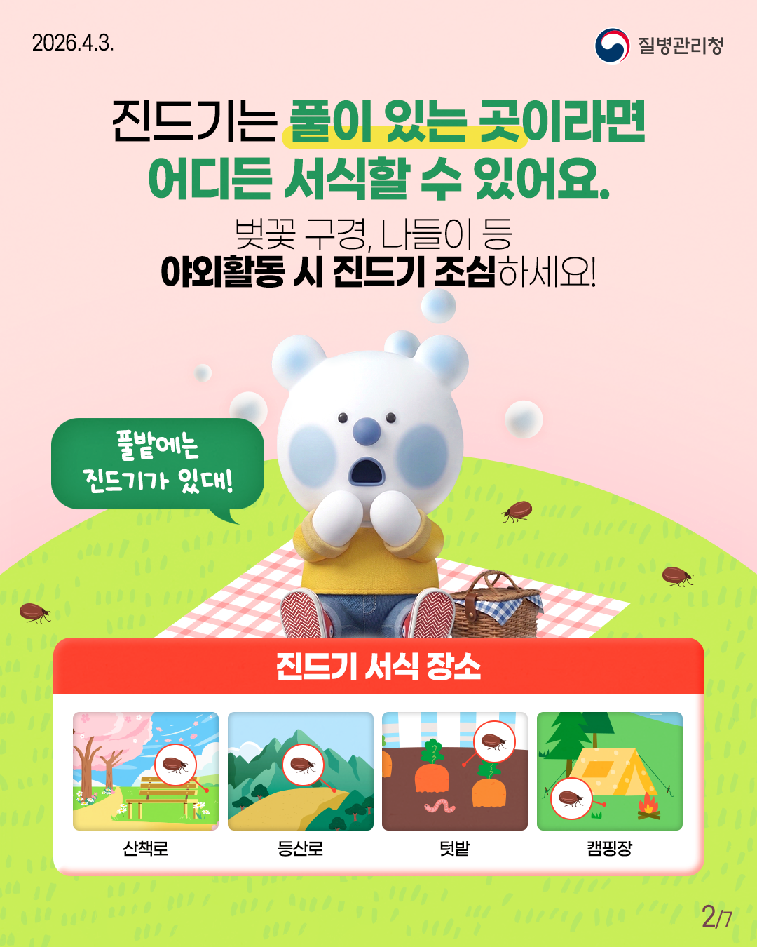 진드기는 풀이 있는 곳이라면  어디든 서식할 수 있어요.  벚꽃 구경, 나들이 등  야외활동 시 진드기 조심하세요!  풀밭에는  진드기가 있대!  진드기 서식 장소 산책로 등산로 텃밭 캠핑장