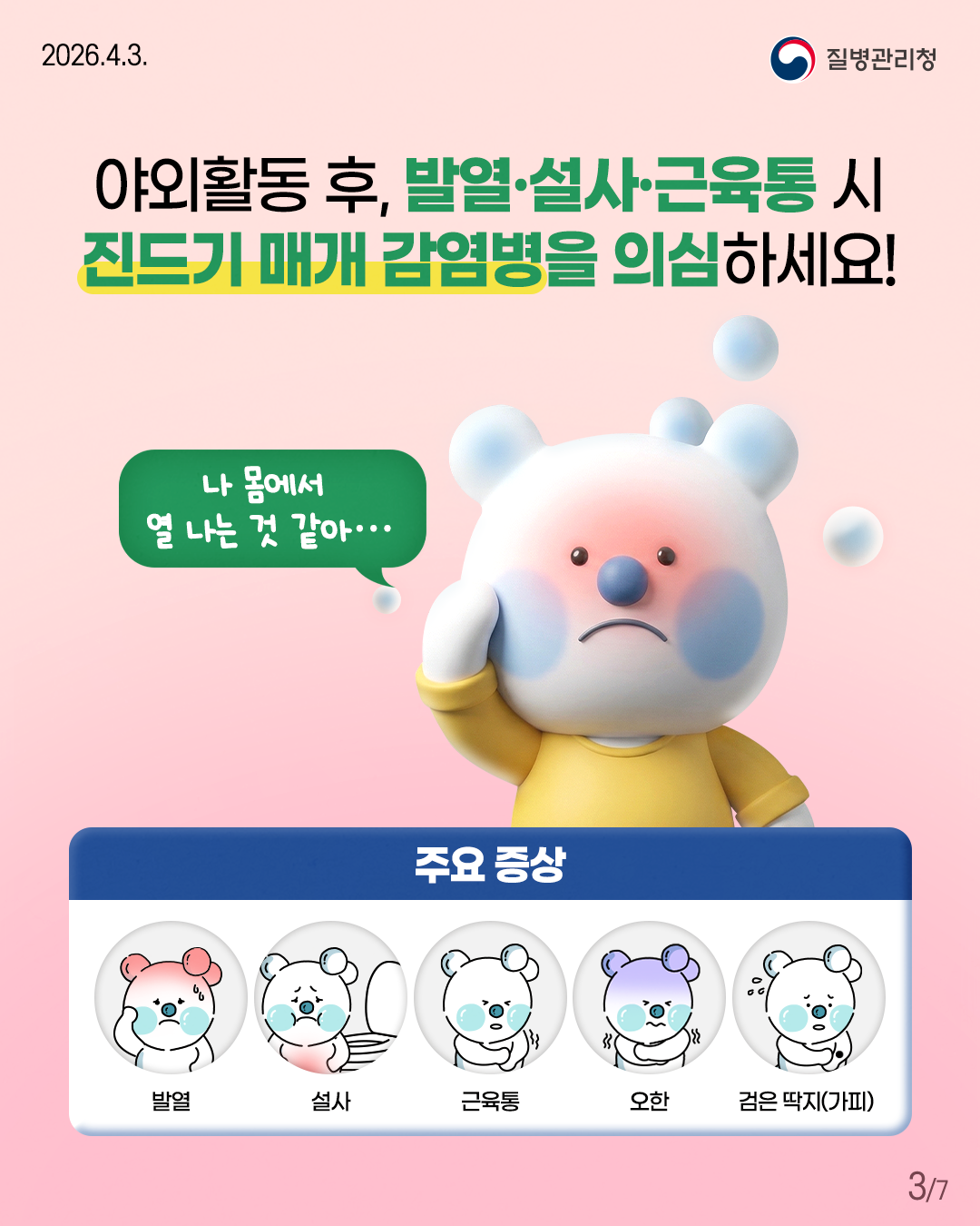 야외활동 후, 발열&middot;설사&middot;근육통 시  진드기 매개 감염병을 의심하세요!  나 몸에서  열 나는 것 같아&hellip;  주요 증상 발열 설사 근육통 오한 검은 딱지(가피)