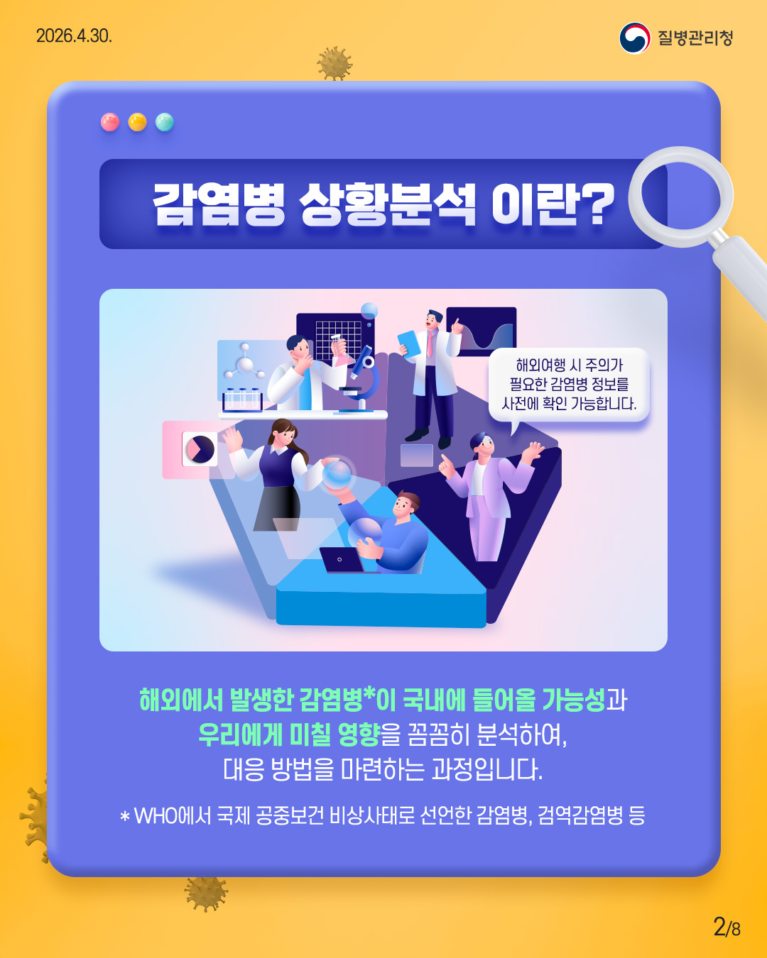 감염병 상황분석 이란? 해외에서 발생한 감염병*이 국내에 들어올 가능성과 우리에게 미칠 영향을 꼼꼼히 분석하여, 대응 방법을 마련하는 과정입니다. * WHO에서 국제 공중보건 비상사태로 선언한 감염병, 검역감염병 등. 해외여행 시 주의가 필요한 감염병 정보를 사전에 확인 가능합니다.