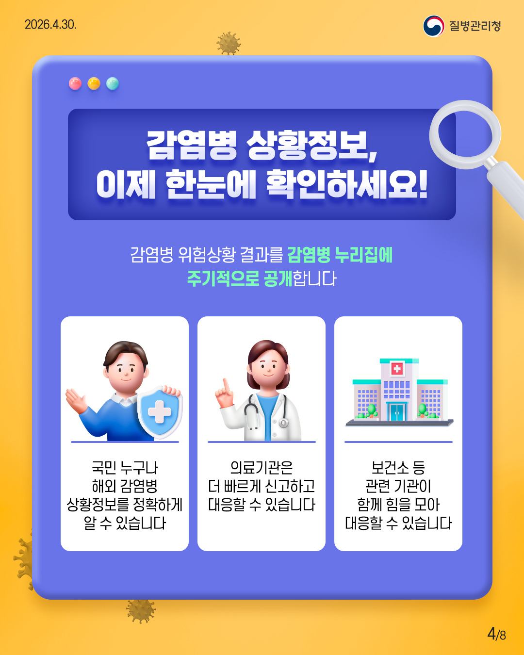 감염병 상황정보, 이제 한눈에 확인하세요! 감염병 위험상황 결과를 감염병 누리집에 주기적으로 공개합니다. 국민 누구나 해외 감염병 상황정보를 정확하게 알 수 있습니다. 의료기관은 더 빠르게 신고하고 대응할 수 있습니다. 보건소 등 관련 기관이 함께 힘을 모아 대응할 수 있습니다.