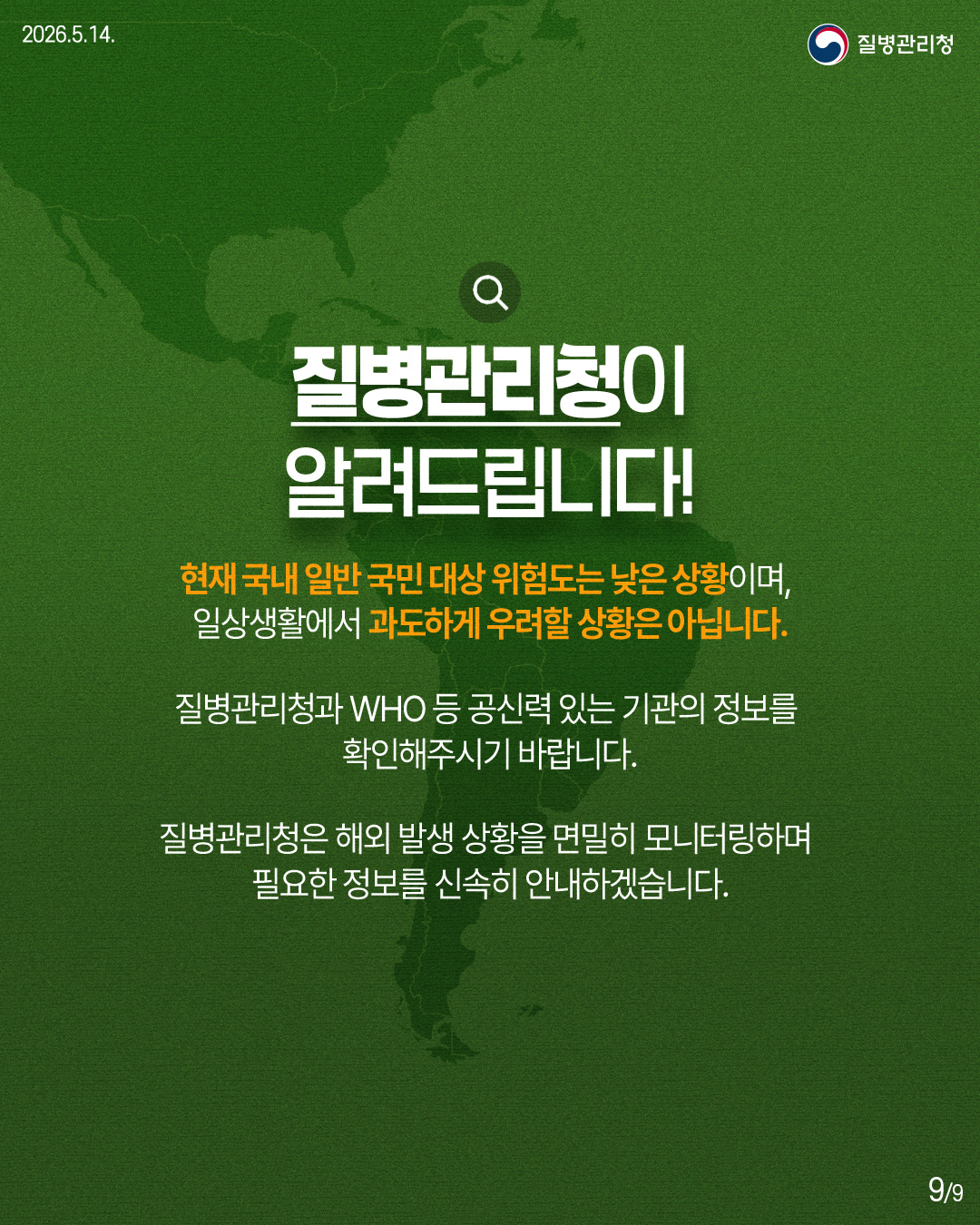 질병관리청이 알려드립니다!  현재 국내 일반 국민 대상 위험도는 낮은 상황이며, 일상생활에서 과도하게 우려할 상황은 아닙니다.  질병관리청과 WHO 등 공신력 있는 기관의 정보를 확인해주시기 바랍니다.  질병관리청은 해외 발생 상황을 면밀히 모니터링하며 필요한 정보를 신속히 안내하겠습니다.