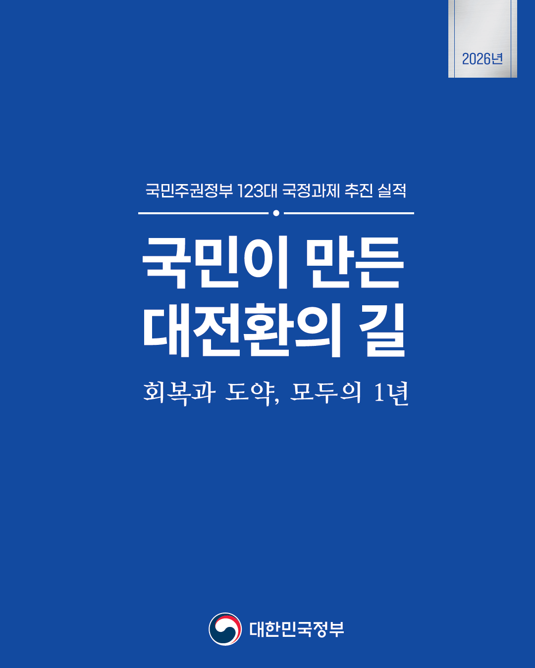 국민이 만든 대전환의 길-회복과 도약, 모두의 1년 "국민주권정부 123대 국정과제 추진실적 회복과 도약, 모두의 1년