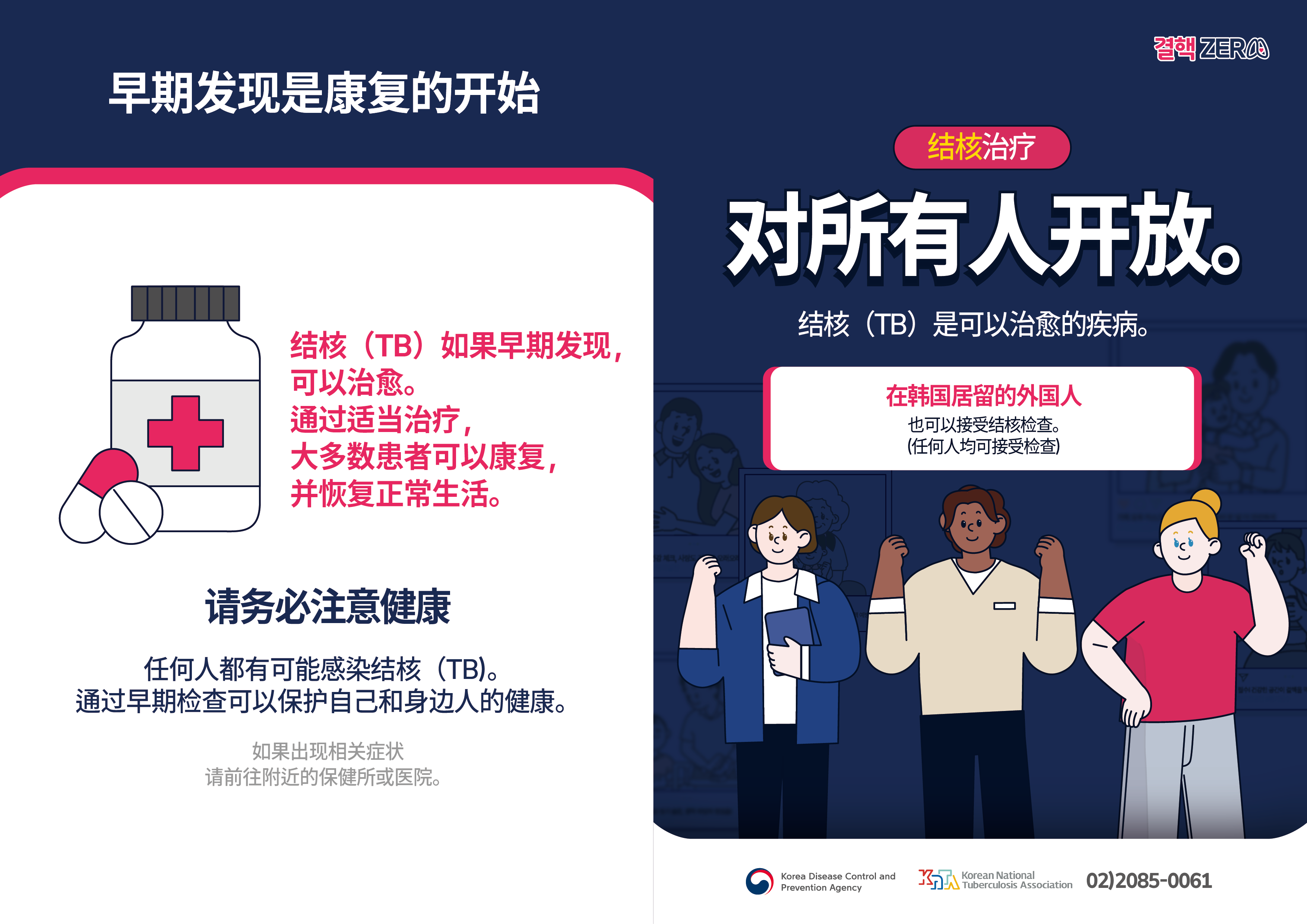早期发现是康复的开始 结核（TB）如果早期发现，可以治愈。 通过适当治疗，大多数患者可以康复，并恢复正常生活。 请务必注意健康 任何人都有可能感染结核（TB）。 通过早期检查可以保护自己和身边人的健康。 如果出现相关症状请前往附近的保健所或医院。 结核治疗 对所有人开放。 结核（TB）是可以治愈的疾病。 在韩国居留的外国人也可以接受结核检查。 （任何人均可接受检查） 疾病管理厅 大韩结核协会 02)2085-0061