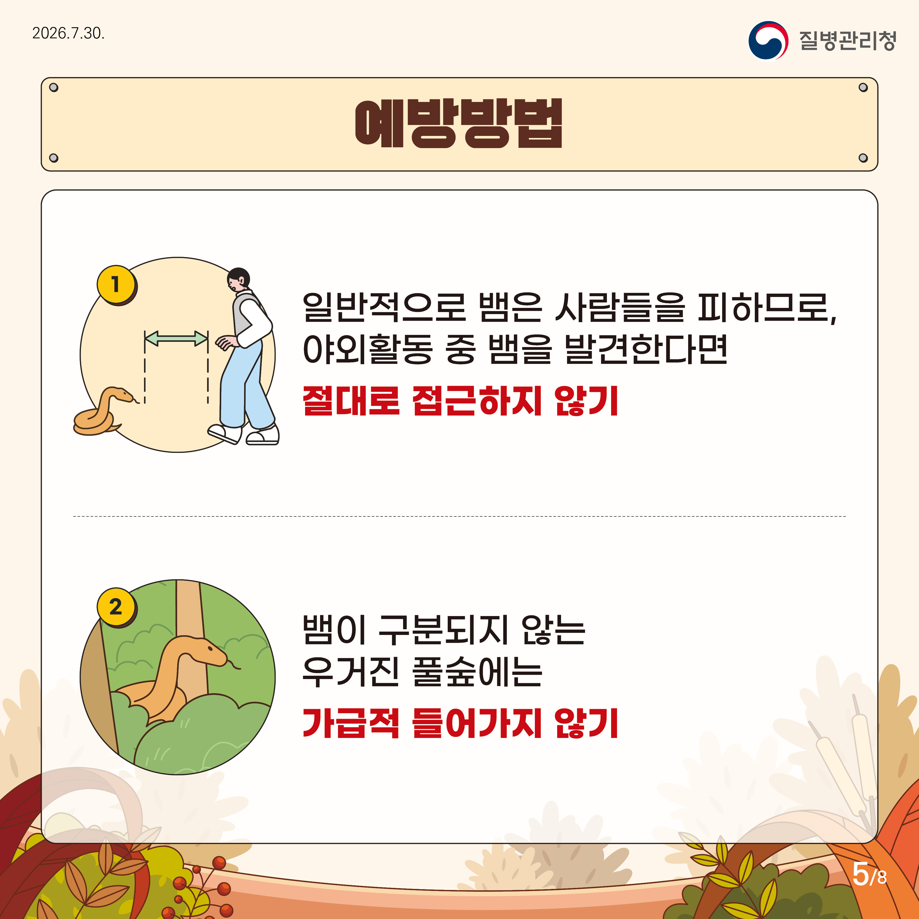예방방법 일반적으로 뱀은 사람들을 피하므로, 야외활동 중 뱀을 발견한다면 절대로 접근하지 않기 뱀이 구분되지 않는 우거진 풀숲에는 가급적 들어가지 않기