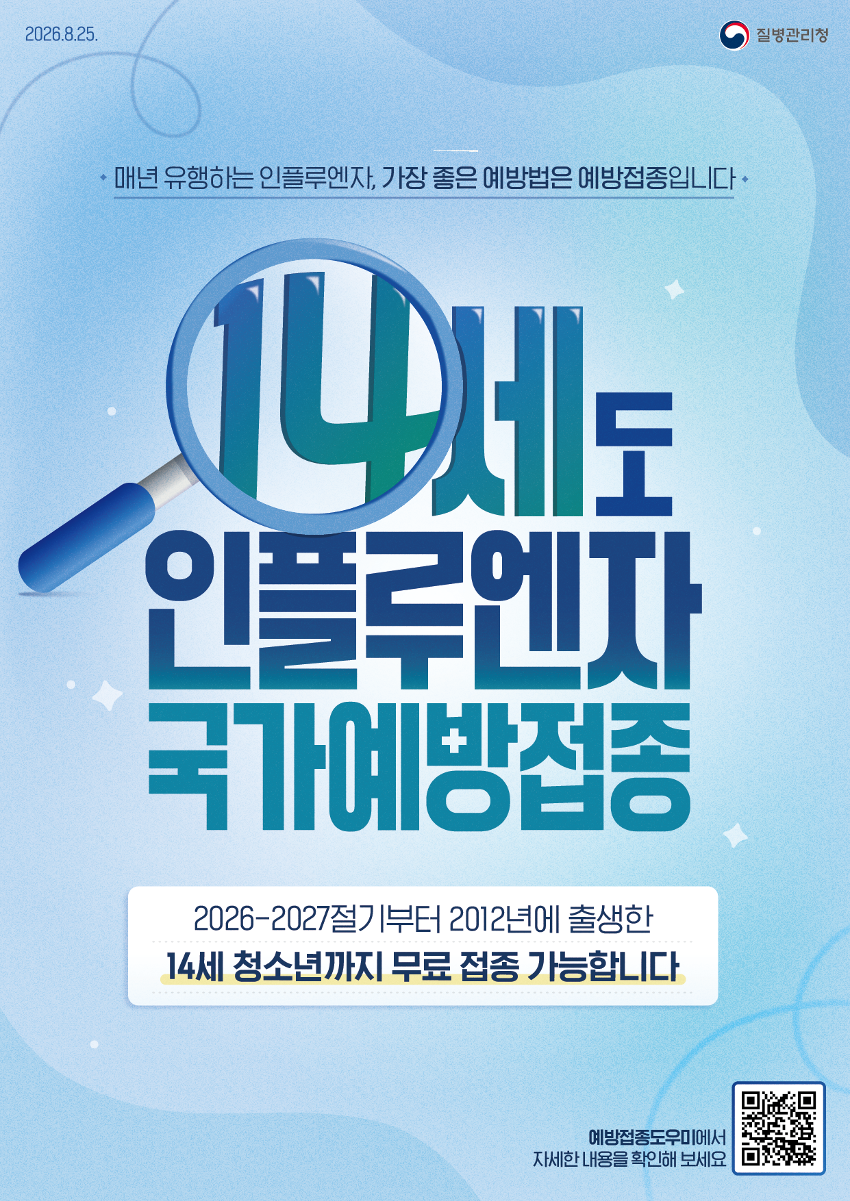 2026.8.25.  질병관리청  매년 유행하는 인플루엔자, 가장 좋은 예방법은 예방접종입니다  14세도 인플루엔자 국가예방접종  2026-2027절기부터 2012년에 출생한 14세 청소년까지 무료 접종 가능합니다  예방접종도우미에서 자세한 내용을 확인해 보세요