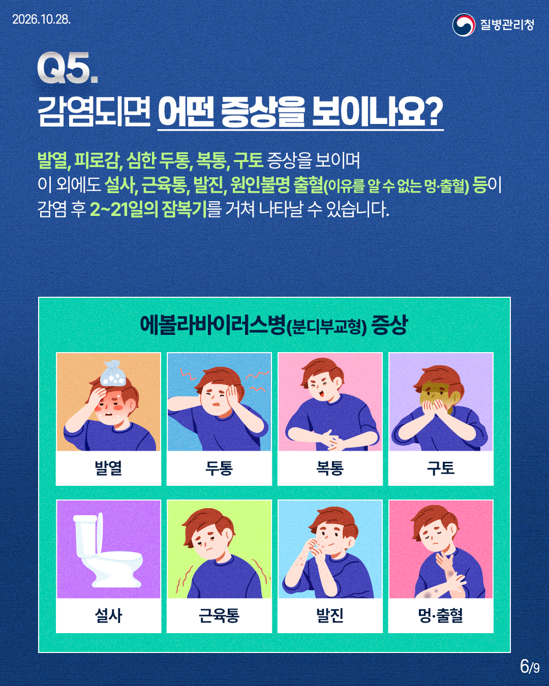 발열, 피로감, 심한 두통, 복통, 구토 증상을 보이며 이 외에도 설사, 근육통, 발진, 원인불명 출혈(이유를 알 수 없는 멍&middot;출혈) 등이 감염 후 2~21일의 잠복기를 거쳐 나타날 수 있습니다. 에볼라바이러스병(분디부교형) 증상 발열 / 두통 / 복통 / 구토 / 설사 / 근육통 / 발진 / 멍&middot;출혈