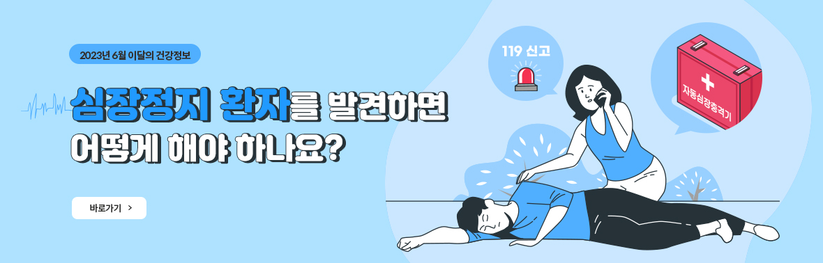 2023년 6월 이달의 건강정보 심장정지 환자를 발견하면 어떻게 해야 하나요? 바로가기 , 119신고, 자동심장충격기