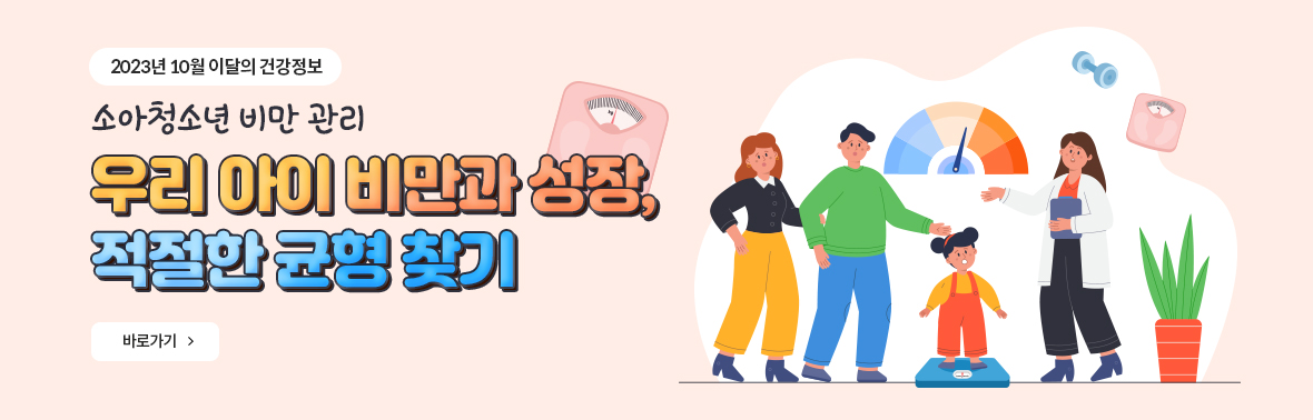 2023년 10월 이달의 건강정보 소아청소년 비만 관리 우리 아이 비만과 성장, 적절한 균형 찾기 바로가기