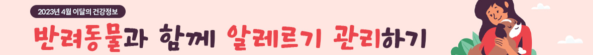 2023년 4월 이달의 건강정보 반려동물과 함께 알레르기 관리하기