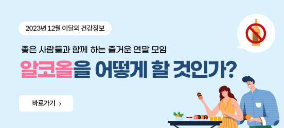 2023년 12월 이달의 건강정보  좋은 사람들과 함께 하는 즐거운 연말 모임 알코올을 어떻게 할 것인가? 바로가기