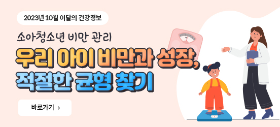 2023년 10월 이달의 건강정보 소아청소년 비만 관리 우리 아이 비만과 성장, 적절한 균형 찾기 바로가기