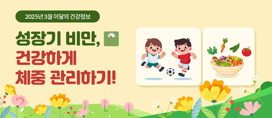 2025년 3월 이달의 건강정보 성장기 비만, 건강하게 체중 관리하기!