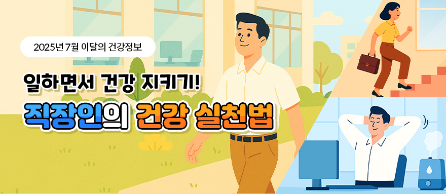 2025년 7월 이달의 건강정보 일하면서 건강 지키기! 직장인의 건강 실천법