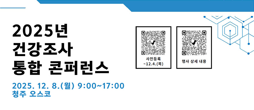 2025년 건강조사 통합 콘퍼런스 2025.12.8.(월) 9:00~17:00 청주 오스코 -사전등록 ~12.4.(목) QR코드(https://docs.google.com/forms/d/e/1FAIpQLSemvSJRvjLlBzxSy3b6gAuDXAo3Fgy3vAKObBrpGC6QOS6G8A/viewform?pli=1) 행사 상세 내용 QR코드(https://docs.google.com/forms/d/e/1FAIpQLSf7CdVRoTnqKmtPP1MNvKeWqHJ700bwalWpW-tzHD2hoZ2OWQ/viewform)