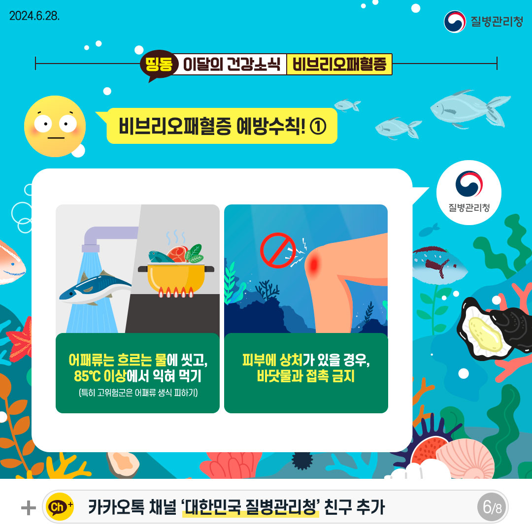 비브리오패혈증 예방수칙! ① - 어패류는 흐르는 물에 씻고, 85℃ 이상에서 익혀 먹기 (특히 고위험군은 어패류 생식 피하기) -피부에 상처가 있을 경우, 바닷물과 접촉 금지