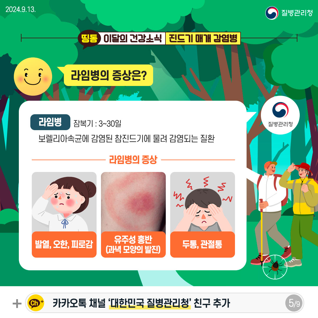 라임병의 증상은? [라임병] (잠복기 : 3~30일) 보렐리아속균에 감염된 참진드기에 물려 감염되는 질환 [라임병의 증상] - 발열, 오한, 피로감 - 유주성 홍반(과녁 모양의 발진) - 두통, 관절통