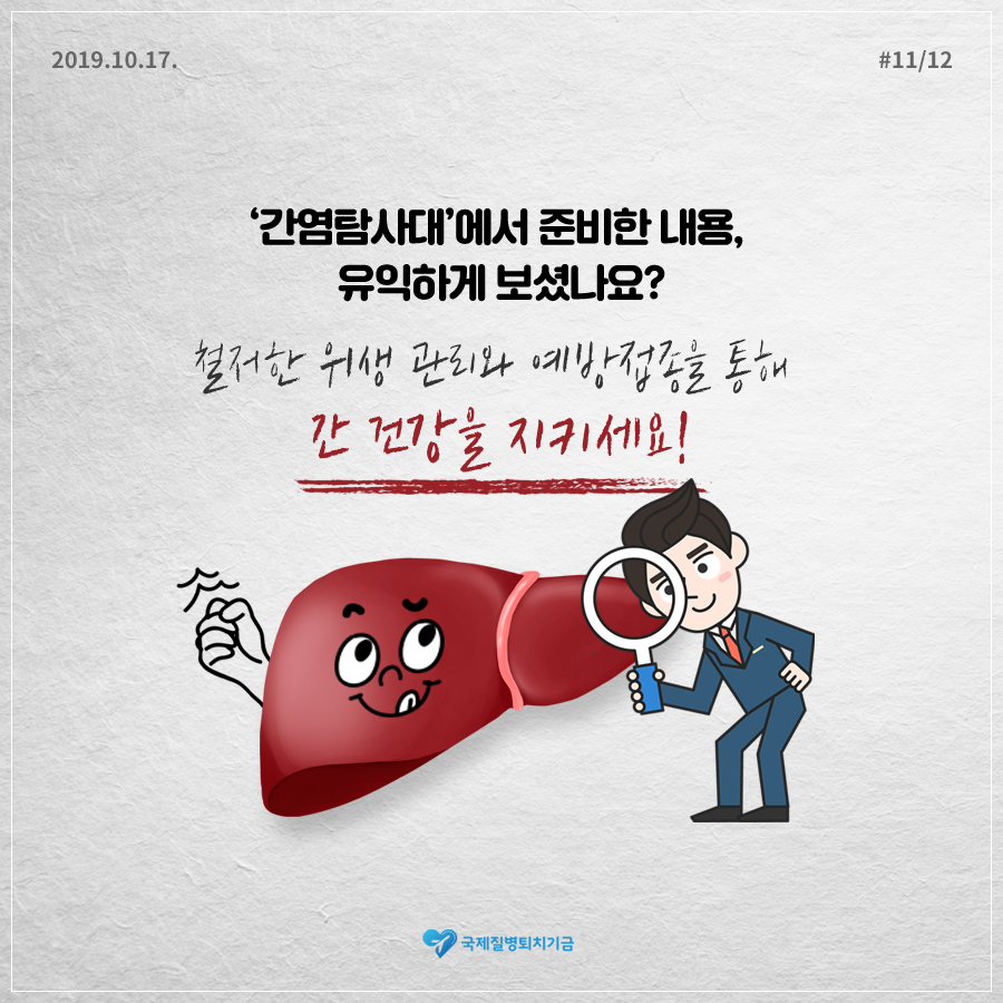 2019.10.17.#11/12 '간염탐사대'에서 준비한 내용, 유익하게 보셨나요? 철저한 위생 관리와 예방접종을 통해 간 건강을 지키세요! 국제질병퇴치기금