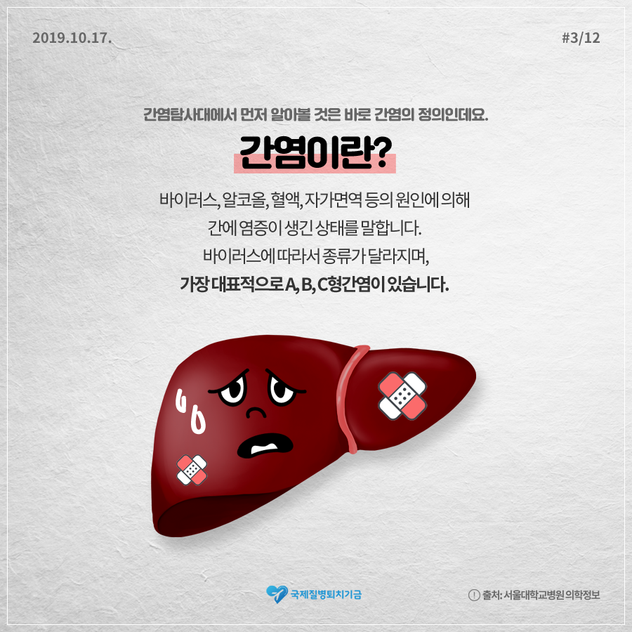 2019.10.17#3/12 간염탐사대에서 먼저 알아볼 것은 바로 간염의 정의인데요. 간염이란? 바이러스, 알코올, 혈액, 자가면역 등의 원인에 의해 간에 염증이 생긴 상태를 말합니다. 바이러스에 따라서 종류가 달라지며, 가장 대표적으로 A,B,C형간염이 있습니다. 국제질병퇴치기금 출처:서울대학교병원 의학정보