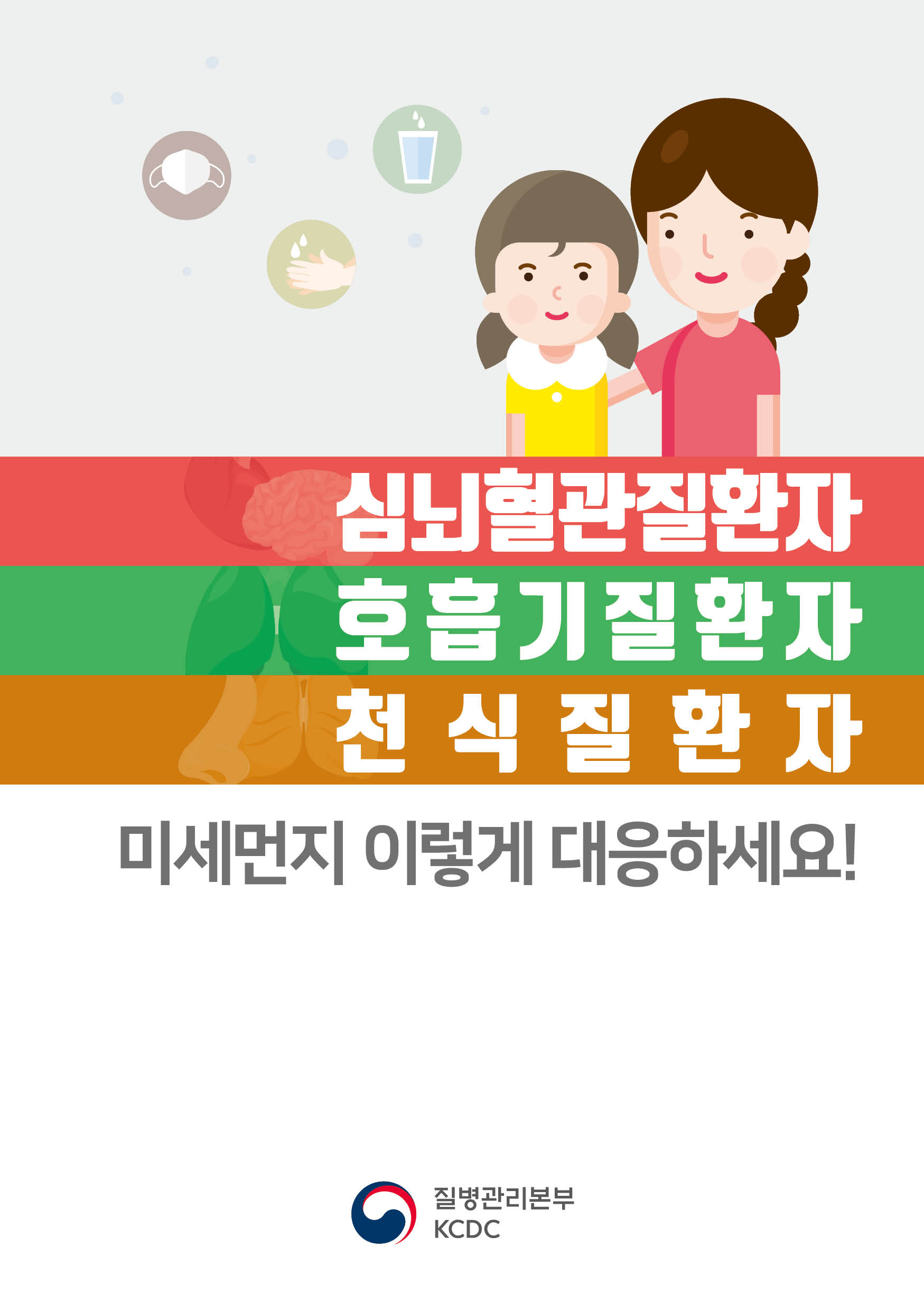 심뇌혈관질환자, 호흡기질환자, 천식질환자 미세먼지 이렇게 대응하세요! 미세먼지란? 공기 중 먼지는 지름이 10㎛보다 작은 미세먼지(PM10)와 지름이 2.5㎛보다 작은 초미세먼지(PM2.5)로 나뉘며, 주로 인위적 활동(자동차 배기가스와 사업장, 주방요리 등)에 의해 발생합니다. 미세먼지에 노출되면 왜 더 위험할까요? 먼지가 직접 닿아서 피부, 눈에 물리적 자극을 유발하고 크기가 작아서 호흡기를 통해 인체 세포 내로 침투도 가능하여 여러 장기에 염증 반응을 유발할 수 있습니다. [심뇌혈관질환자] 심뇌혈관질환과 관련하여 심근경색을 포함한 기존의 허혈성심질환, 심부전, 부정맥 및 뇌졸중을 유발 혹은 악화시킬 수 있습니다. 또한 장기간 미세먼지 노출은 심뇌혈관질환의 발병, 증상악화, 사망률 증가를 초래할 수 있습니다. [호흡기질환자] 폐암의 발생 위험도를 증가시키고 만성 폐쇄성폐질환, 천식, 기관지염, 폐렴 발생과도 연관이 있습니다. 또한 장기간 미세먼지 노출은 호흡기 질환의 발병, 증상악화, 사망률 증가를 초래할 수 있습니다. [천식질환자] 천식 환자에게 기침, 쌕쌕거림, 호흡곤란과 같은 천식 증상을 유발하고, 폐기능을 저하시킬 수 있으며, 심한 경우에는 천식 발작을 일으켜 응급실 방문이나 입원을 증가시킬 수 있습니다. 심뇌혈관질환자 미세먼지 건강피해 예방을 위한 행동요령. 평소 건강관리 및 적절한 치료를 유지하세요. 미세먼지 예보를 자주 확인하고, ‘보통’일 때도 몸의 상태가 좋지 않을 때 주의하세요. 미세먼지 ‘나쁨’일 때, 외출을 자제하고 활동량을 줄이세요. 장시간 또는 심한 육체활동을 피하세요. 적당한 물을 섭취하여 체내 노폐물의 배출을 돕도록 하세요. 가슴 압박감, 흉통, 심박동이 빨라지거나 두근거림, 호흡곤란, 극심한 피로감 등 증상 악화 시 즉시 병원을 방문하세요. 의사와 상의하여 보건용 마스크(식약처 인증)를 올바른 사용법으로 착용하세요. 보건용 마스크는 개인의 질환과 증상에 따라 호흡곤란 등 증상을 악화시킬 수 있습니다. 보건용 마스크를 착용했을 시 호흡곤란, 두통 등의 증상이 발생할 수 있으며, 증상 발생 시에는 즉각 벗고 의사와 상담한 후 마스크 착용을 결정하세요. 호흡기질환자 미세먼지 건강피해 예방을 위한 행동요령. 평소 건강관리 및 적절한 치료를 유지하세요. 미세먼지 예보를 자주 확인하고, ‘보통’일 때도 몸의 상태가 좋지 않을 때 주의하세요. 미세먼지 ‘나쁨’일 때, 외출을 자제하고 활동량을 줄이세요. 만성폐쇄성폐질환자 등은 외출 시 증상완화제(흡입기)를 반드시 소지하세요. 주치의 권고에 따라 본인의 질환과 증상에 맞게 보건용 마스크를 착용하고 호흡곤란 등에 주의하세요. 기침, 쌕쌕거림, 호흡곤란 등 증상이 악화되는 경우에는 바로 병원에 방문하세요. 의사와 상의하여 보건용 마스크(식약처 인증)를 올바른 사용법으로 착용하세요. 보건용 마스크는 개인의 질환과 증상에 따라 호흡곤란 등 증상을 악화시킬 수 있습니다. 보건용 마스크를 착용했을 시 호흡곤란, 두통 등의 증상이 발생할 수 있으며, 증상 발생 시에는 즉각 벗고 의사와 상담한 후 마스크 착용을 결정하세요. 천식질환자 미세먼지 건강피해 예방을 위한 행동요령. 평소 건강관리 및 적절한 치료를 유지하세요. 미세먼지 예보를 자주 확인하고, ‘보통’일 때도 몸의 상태가 좋지 않을 때 주의하세요. 미세먼지 ‘나쁨’일 때, 외출을 자제하고 활동량을 줄이세요. 외출 시 증상완화제를 소지하고 학생은 학교 보건실에도 보관하도록 하세요. 천식 증상을 주의 깊게 관찰하여 증상과 최대 호기유속을 측정하여 천식수첩에 기록하세요. 최대 호기유속은 가능한 최대로 숨을 들이마신 후에 가장 빠르고 최대한 힘있게 숨을 내쉬는 호흡률을 측정한다. 비염 등 동반질환이 있는 경우 더욱 주의하세요. 의사와 상의하여 보건용 마스크(식약처 인증)를 올바른 사용법으로 착용하세요. 보건용 마스크는 개인의 질환과 증상에 따라 호흡곤란 등 증상을 악화시킬 수 있습니다. 보건용 마스크를 착용했을 시 호흡곤란, 두통 등의 증상이 발생할 수 있으며, 증상 발생 시에는 즉각 벗고 의사와 상담한 후 마스크 착용을 결정하세요. 실내에서의 미세먼지 건강피해 예방을 위한 행동요령. 외출 후 실내에 들어오면 손과 발, 얼굴 등을 깨끗이 씻으세요. 미세먼지 농도가 높지 않을 때는 가급적 자주 환기를 해주시고 물걸레로 청소해주세요. 미세먼지를 증가시키는 흡연을 삼가고 간접 흡연 역시 피해주세요. 음식을 조리할 때 초미세먼지가 급증합니다. 환풍기를 작동하거나 환기를 더 자주 해주세요. 실외에서의 미세먼지 건강피해 예방을 위한 행동요령. 미세먼지 예보 등급이 ‘매우 나쁨’, ‘나쁨’일 경우 외출이나 실외 운동은 자제해주세요. 미세먼지 농도가 높은 공장이나 교통량이 많은 도로나 출퇴근 시간대 외부 활동은 피해주세요. 외부활동을 피할 수 없다면 달리는 것 대신 걷는 것과 같이 조금 덜 힘든 방법을 선택하세요. 불필요한 차량 이동은 자제하고 꼭 해야하는 경우 창문을 닫고 차량 내 공기를 환기시켜 주세요. 미세먼지 농도 및 행동 요령. 미세먼지와 초미세먼지 농도가 각각 0~30㎛/㎥, 0~15㎛/㎥ 로 ‘좋음’일 경우 심뇌혈관질환자, 호흡기질환자, 천식 등의 기저질환자와 어린이, 노인, 임산부와 같은 취약계층은 건강관리 및 적절한 치료를 유지하세요. 미세먼지와 초미세먼지 농도가 각각 31~80㎛/㎥, 16~35㎛/㎥ 로 ‘보통’일 경우 취약계층은 몸상태에 따라 유의하여 활동하세요. 미세먼지와 초미세먼지 농도가 각각 81~150㎛/㎥, 36~75㎛/㎥ 로 ‘나쁨’일 경우 취약계층은 무리한 실외활동을 자제하고, 일반인은 장시간 무리한 실외활동을 자제하세요. 미세먼지와 초미세먼지 농도가 각각 151㎛/㎥ 이상, 76㎛/㎥ 이상으로 ‘매우나쁨’일 경우 취약계층은 가급적 실내활동을 하시고, 일반인은 장시간 또는 무리한 실외활동을 자제하세요. 보건용 마스크의 올바른 사용법. 보건용 마스크 ‘KF'란? KF는 ’Korea Filter'의 약자이며, 보건용 마스크는 KF문자 뒤에 숫자를 표시하여 해당 제품의 입자차단 성능을 나타냅니다. KF80은 미세입자(평균 입자크기 0.6㎛)를 80%이상 차단하여 황사, 미세먼지 같은 입자성 유해물질로부터 호흡기를 보호할 수 있습니다. KF94와 KF99는 미세입자(평균 입자크기 0.4㎛)를 각각 94%, 99% 이상 차단하여 황사, 미세먼지 같은 입자성 유해물질과 신종플루 같은 감염원으로부터 호흡기를 보호할 수 있습니다. 사용시 주의사항. 세탁하여 사용하거나 재사용하지 마세요. 찌그러트리거나 모양을 변형시키지 마세요. 마스크 안쪽이 오염되면 사용하지 마세요. 수건, 휴지 등으로 호흡기를 감싼 채로 착용하지 마세요. 착용 후에는 마스크의 겉면을 가능하면 만지지 마세요. 마스크 착용으로 호흡이 불편하면 사용을 중지하고 의사 등과 상의하세요. 접이형 마스크 착용법. 마스크 날개를 펼친 후 양쪽 날개 끝을 오므려주세요. 고정심 부분을 위로 하여 코와 입을 완전히 가려주세요. 머리끈을 귀에 걸어 위치를 고정해주세요. 양 손가락으로 코편이 코에 밀착되도록 눌러주세요. 공기누설을 체크하며 안면에 마스크를 밀착시켜 주세요. 컵형 마스크 착용법. 머리끈을 아래로 늘어뜨리고 가볍게 잡아주세요. 코와 턱을 감싸도록 얼굴에 맞춰주세요. 한 손으로 마스크를 잡고 위 끈을 뒷머리에 고정합니다. 아래 끈을 뒷목에 고정하고 고리에 걸어 고정합니다. 양 손가락으로 코편이 코에 밀착되도록 눌러주세요. 공기누설을 체크하며 안면에 마스크를 밀착시켜 주세요.