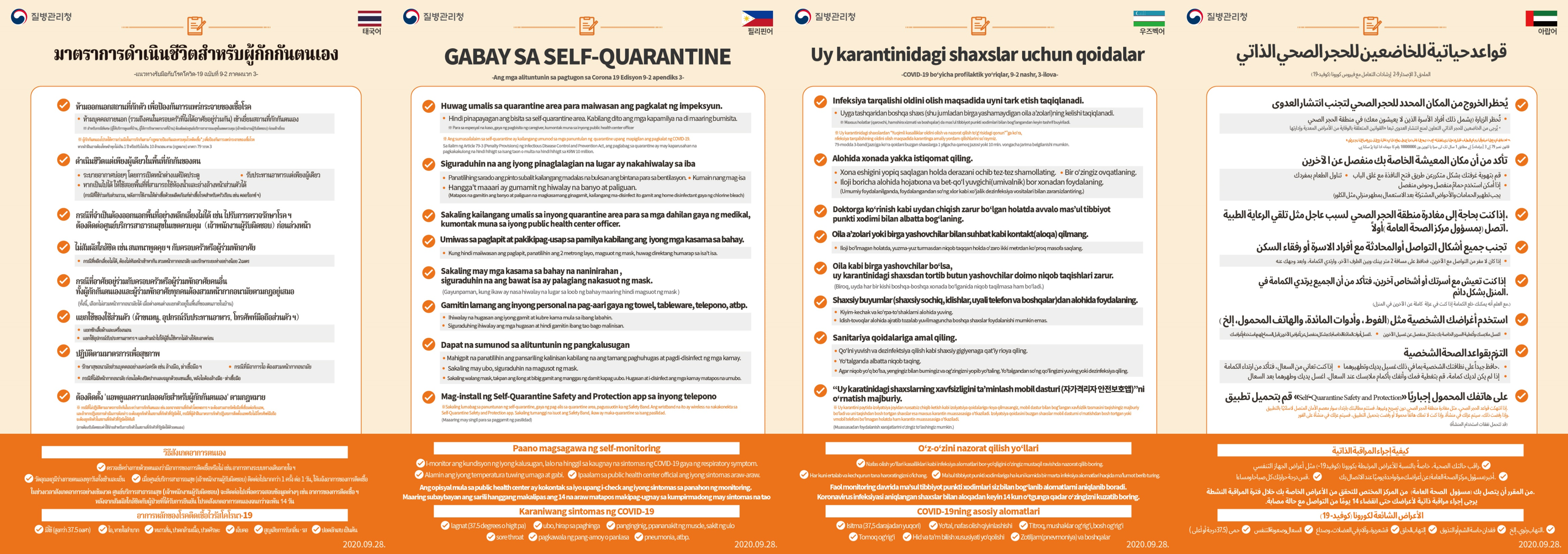 SELF-QUARANTINE GUIDELINES Appendix 3 to COVID-19 Response Guidelines 9-2 Edition Do not leave the designated quarantine area. Visitors are not allowed in self-quarantine area. This includes family members who do not live with you. ※ For special circumstances such as caregiver visits, contact your public health center officer first ※ Please comply with quarantine rules to prevent the spread of COVID-19. Under Article 79-3 (Penalty Provisions) of Infectious Disease Control and Prevention Act, quarantine violation is punishable by imprisonment for not more than one year or by a fine not exceeding KRW 10 million. Make sure your living space is physically separated from others Ventilate your room frequently by opening the window with the door closed Eat alone Use a separate bathroom and sink if possible (Shared bathrooms and sinks must be disinfected with a home disinfectant such as chlorine bleach after use) If you need to leave your quarantine area for an essential reason such as getting medical care, contact your public health center officer first. Avoid all forms of contact (conversation included) with other people in your household. If such contact is unavoidable, keep a 2-meter distance, wear a mask, and face away from each other. If there are other people living with you, make sure that everyone in your household wears a mask at home at all times. (You can take off your mask if you are in complete physical isolation from other household members.) Use your own personal items such as towels, tableware, mobile phones, etc. Wash your clothes and bedding separately from other people's laundry. Wash your tableware separately from other people's items before letting other people use your items. Follow personal health and hygiene guidelines. Strictly maintain personal hygiene including washing or disinfecting your hands well. If you have coughs, make sure to wear a mask. If you do not have a mask, cover your mouth and nose with your sleeves when coughing. Wash or disinfect your hands after coughing. Install Self-Quarantine Safety and Protection app on your phone ※If you do not own a mobile phone or refuse to install the app, you will be quarantined at a facility. ※If you violate self-quarantine rules, such as leaving the quarantine area, you will be required to wear a Safety Band. This wristband will wirelessly connect to the Self-Quarantine Safety and Protection app. If you refuse to wear a Safety Band, you will be quarantined at a facility.