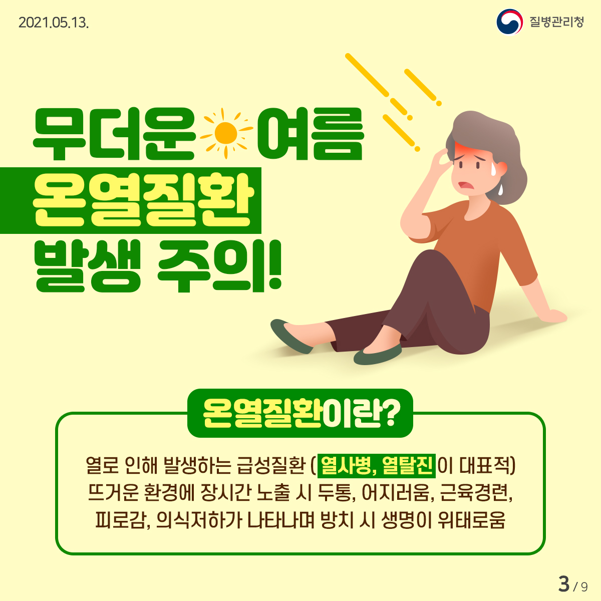 [질병관리청 21년 5월 13일 9페이지 중 3페이지] 무더운 여름 온열질환 발생 주의! 온열질환이란? 열로 인해 발생하는 급성질환 (열사병, 열탈진이 대표적) 뜨거운 환경에 장시간 노출 시 두통, 어지러움, 근육경련, 피로감, 의식저하가 나타나며 방치 시 생명이 위태로움