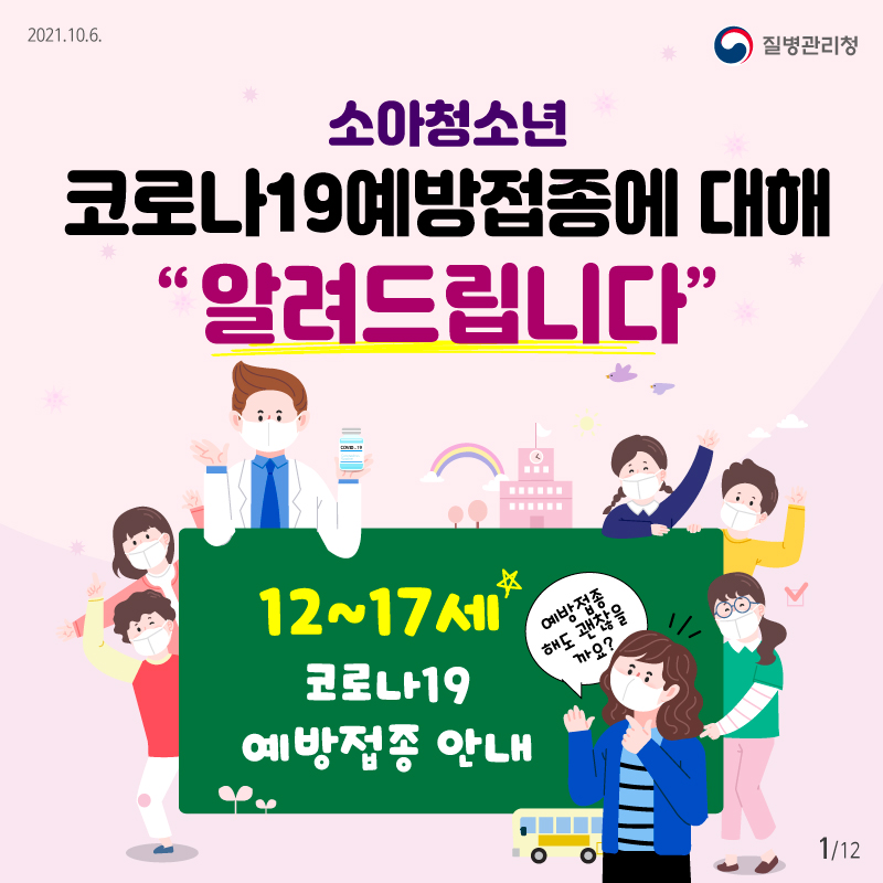 2021.10.6 질병관리청 소아청소년 코로나19 예방접종에 대해 알려드립니다 12~17세 코로나19 예방접종 안내 예방접종해도 괜찮을까요?