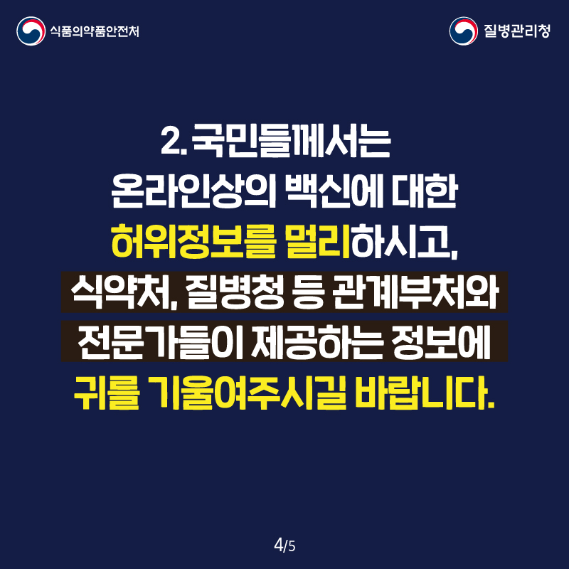 2. 국민들께서는 온라인상의 백신에 대한 허위정보를 멀리하시고, 식약처, 질병청 등 관계부처와 전문가들이 제공하는 정보에 귀를 기울여주시길 바랍니다.