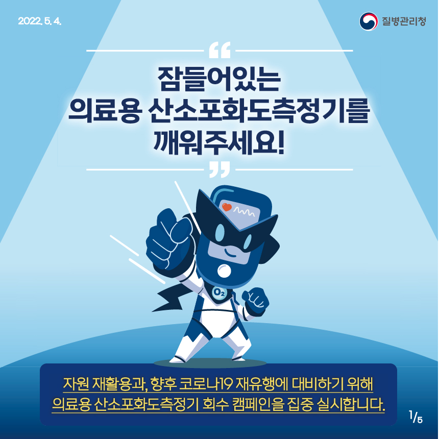 [2022년 5월 4일 질병관리청] 잠들어있는 의료용 산소포화도측정기를 깨워주세요! 자원 재활용과, 향후 코로나19 재유행에 대비하기 위해 의료용 산소포화도측정기 회수 캠페인을 집중 실시합니다. [5페이지 중 1페이지]