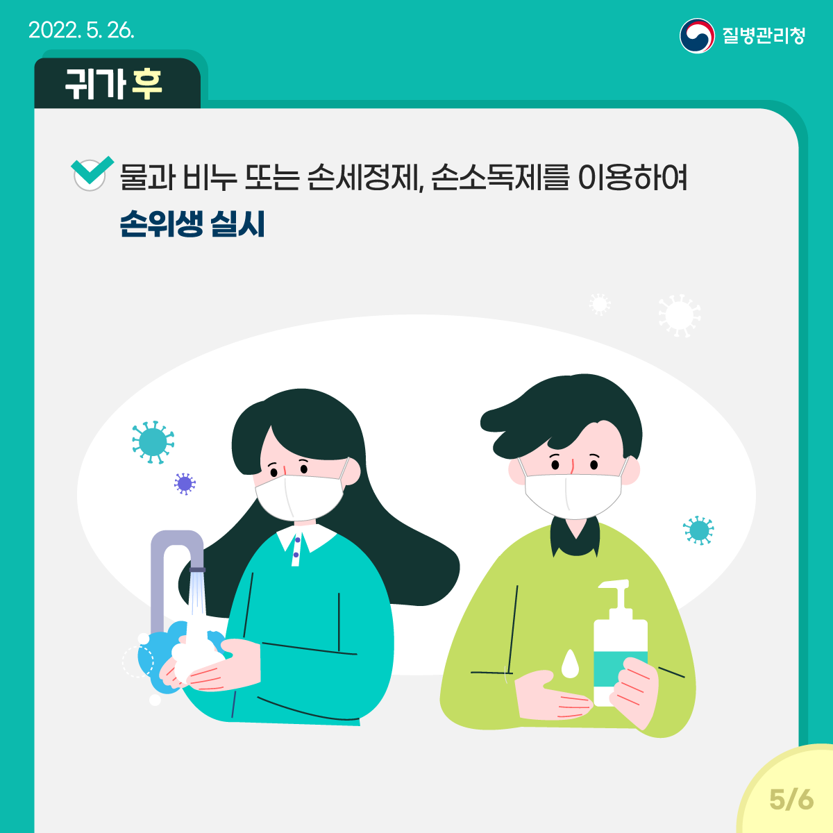 [2022년 5월 26일 질병관리청] [귀가 후] 물과 비누 또는 손세정제, 손소독제를 이용하여 손위생 실시 [6페이지 중 5페이지]