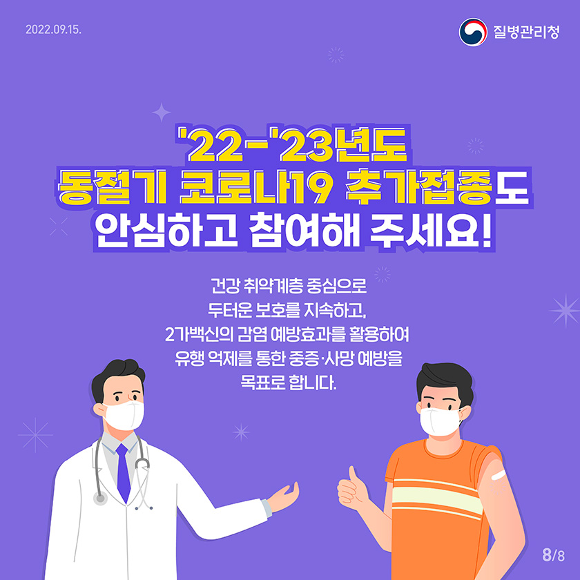 ’22-’23년도 동절기 코로나19 추가접종도 안심하고 참여해주세요! 건강 취약계층 중심으로 두터운 보호를 지속하고, 2가백신의 감염 예방효과를 활용하여 유행 억제를 통한 중증･사망 예방을 목표로 합니다. 