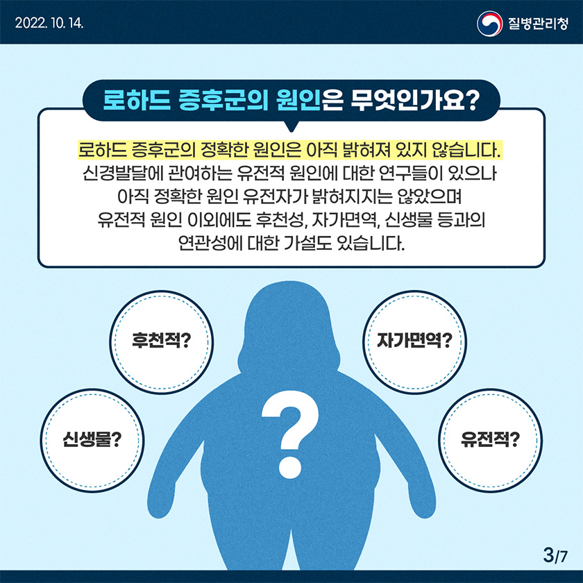 로하드 증후군의 정확한 원인은 아직 밝혀져 있지 않습니다. 신경발달에 관여하는 유전적 원인에 대한 연구들이 있으나 아직 정확한 원인 유전자가 밝혀지지는 않았으며 유전적 원인 이외에도 후천성, 자가면역, 신생물 등과의 연관성에 대한 가설도 있습니다.