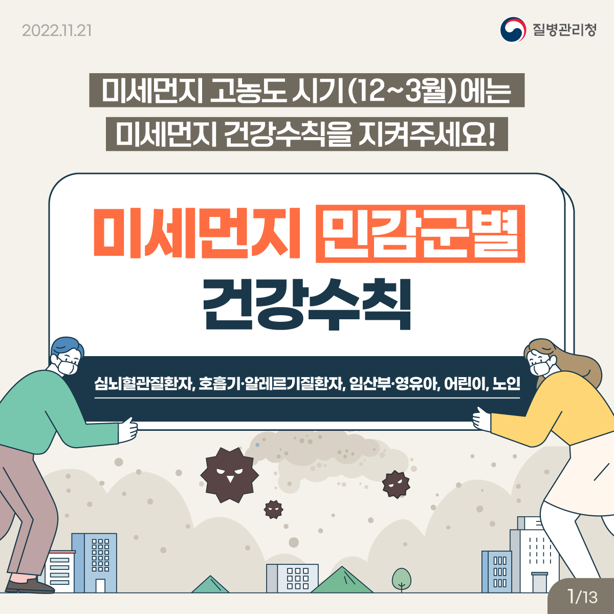 미세먼지 고농도 시기(12～3월)에는 미세먼지 건강수칙을 지켜주세요! 미세먼지 민감군별 건강수칙 심뇌혈관질환자, 호흡기·알레르기질환자, 임산부·영유아, 어린이, 노인