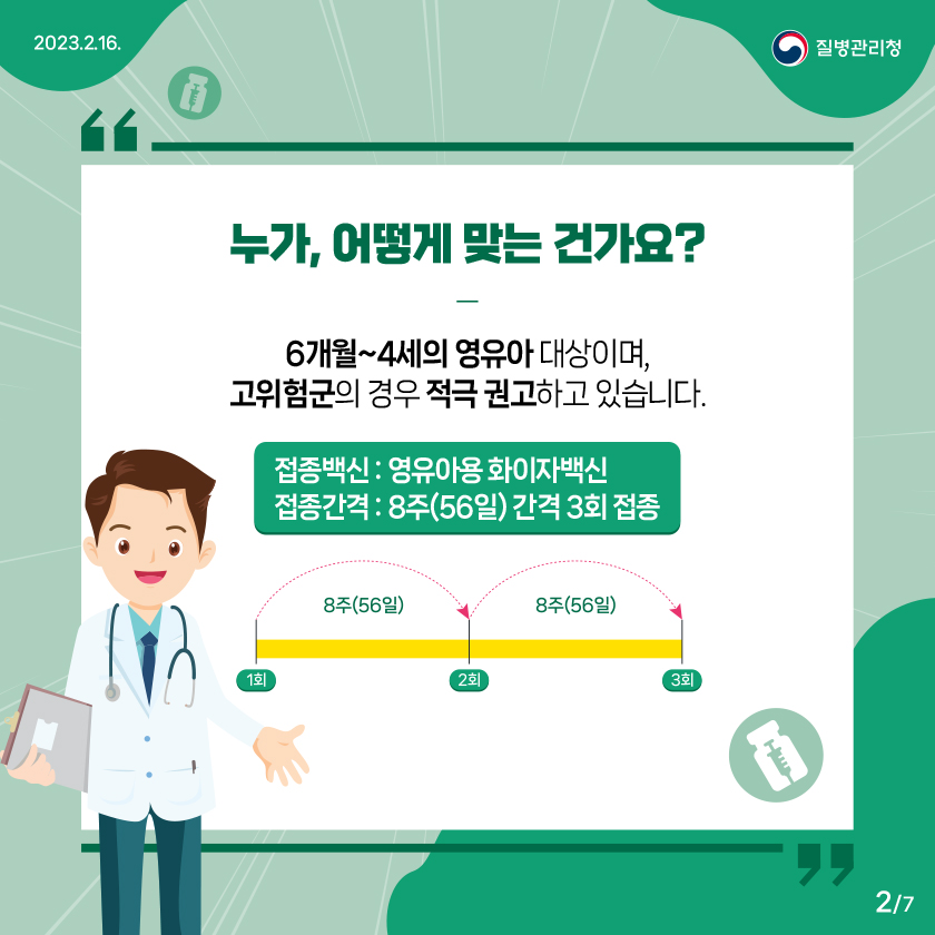 누가, 어떻게 맞는 건가요? : 6개월~4세의 영유아 대상이며, 고위험군의 경우 적극 권고하고 있습니다. 접종백신 : 영유아용 화이자백신 접종간격 : 8주(56일) 간격 3회 접종