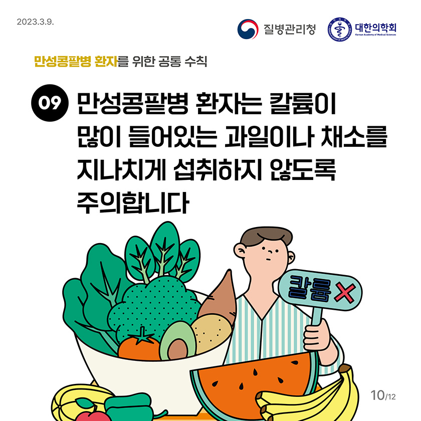 9. 만성콩팥병 환자는 칼륨이 많이 들어있는 과일이나 채소를 지나치게 섭취하지 않도록 주의합니다.