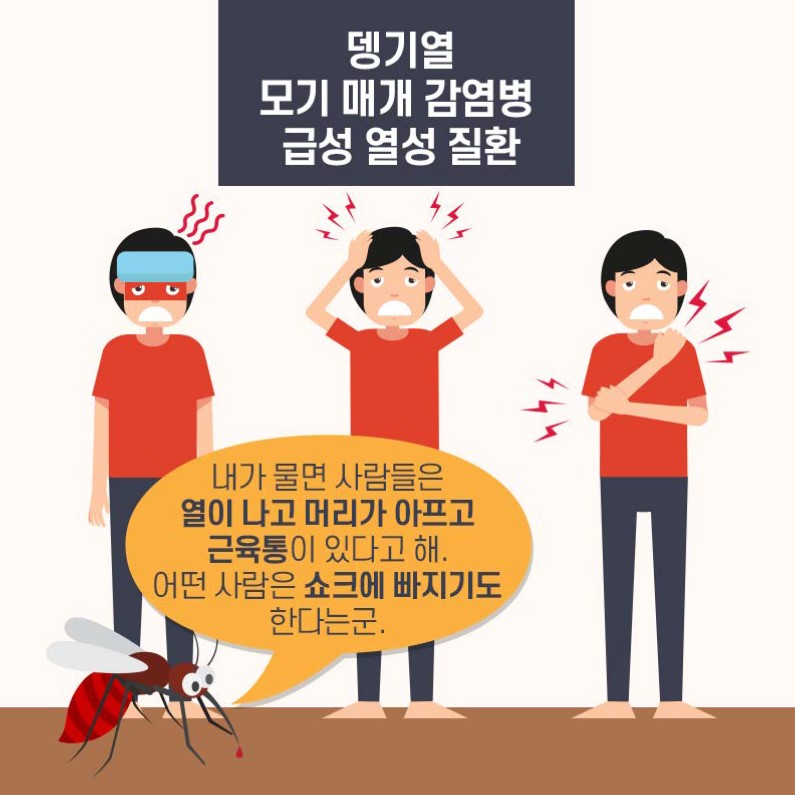 뎅기열 모기 매개 감염병 급성 열성 질환 내가 물면 사람들은 열이 나고 머리가 아프고 근육통이 있다고 해. 어떤 사람은 쇼크에 빠지기도 한다는군.