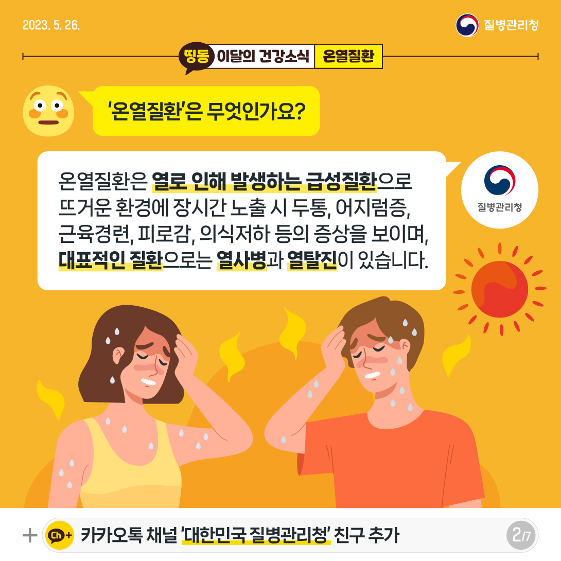 [2023년 5월 26일 질병관리청] Q. ‘온열질환’은 무엇인가요? A. 온열질환은 열로 인해 발생하는 급성질환으로 뜨거운 환경에 장시간 노출 시 두통, 어지럼증, 근육경련, 피로감, 의식저하 등의 증상을 보이고, 방치 시에 생명이 위태로울 수 있는 대표적인 질환으로는 열사병과 열탈진이 있습니다. [7페이지 중 2페이지]