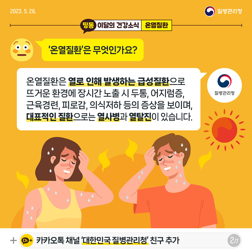 [2023년 5월 26일 질병관리청] Q. ‘온열질환’은 무엇인가요? A. 온열질환은 열로 인해 발생하는 급성질환으로 뜨거운 환경에 장시간 노출 시 두통, 어지럼증, 근육경련, 피로감, 의식저하 등의 증상을 보이고, 방치 시에 생명이 위태로울 수 있는 대표적인 질환으로는 열사병과 열탈진이 있습니다. [7페이지 중 2페이지]