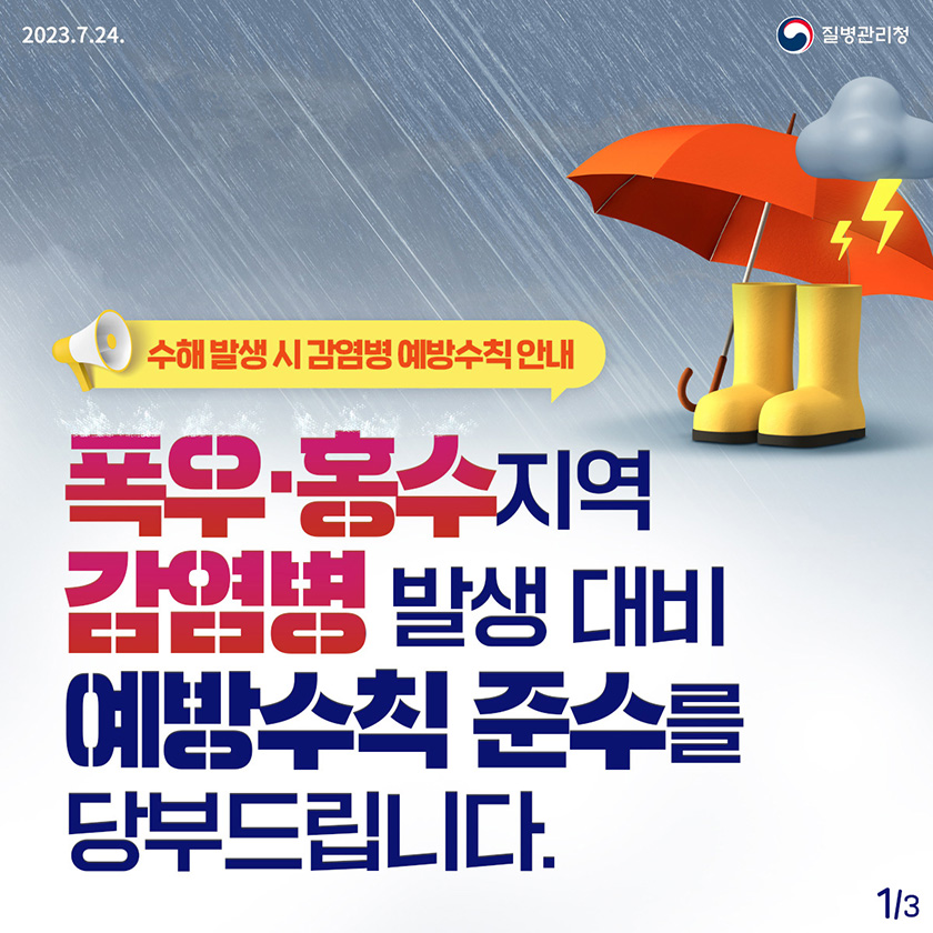 수해발생 시 감염병 예방수칙 안내 폭우· 홍수 지역 감염병 발생 대비 예방수칙 준수를 당부드립니다.