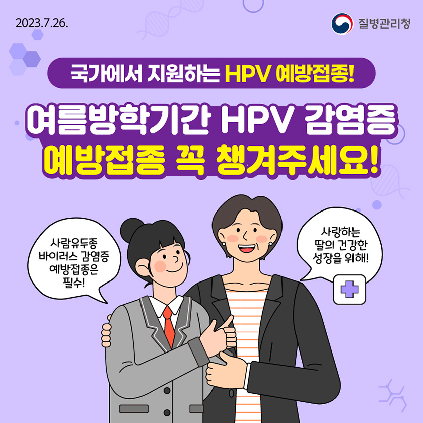 국가에서 지원하는 HPV 예방접종! 사랑하는 딸의 건강한 성장을 위해 여름방학기간 사람유두종바이러스(HPV) 감염증 예방접종 꼭 챙겨주세요!