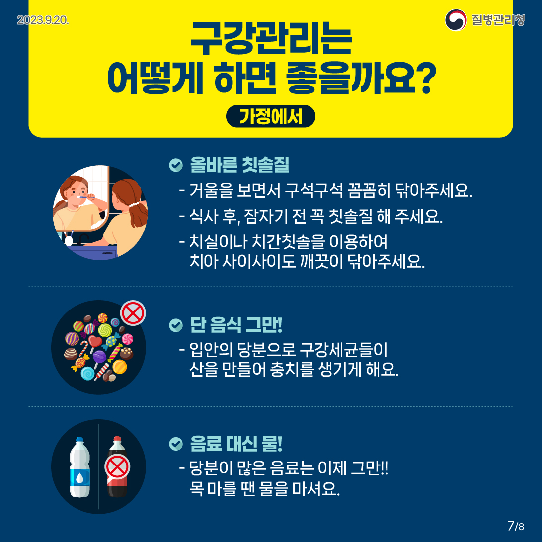 구강관리는 어떻게 하면 좋을까요?(가정에서) 올바른 칫솔질 - 거울을 보면서 구석구석 꼼꼼히 닦아주세요. - 식사 후, 잠자기 전 꼭 칫솔질 해 주세요. - 치실이나 치간칫솔을 이용하여 치아 사이사이도 깨끗이 닦아주세요. 단 음식 그만! -입안의 당분으로 구강세균들이 산을 만들어 충치를 생기게 해요. 음료 대신 물! -당분이 많은 음료는 이제 그만!! 목마를땐 물을 마셔요.